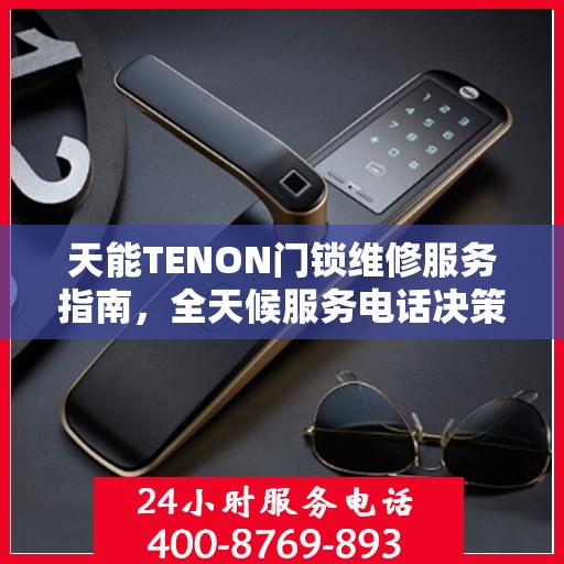 天能TENON门锁维修服务指南，全天候服务电话决策参考