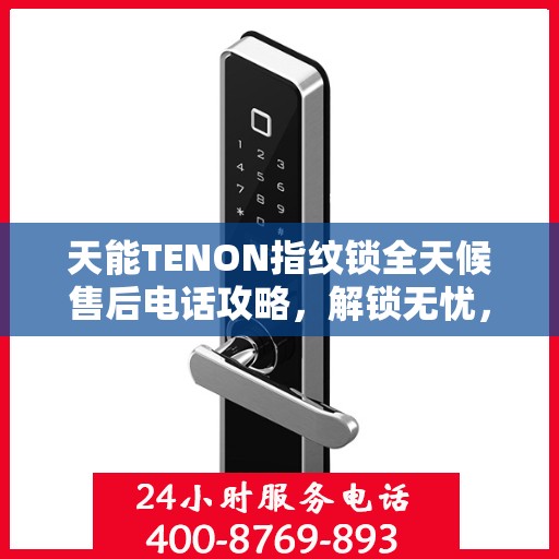 天能TENON指纹锁全天候售后电话攻略，解锁无忧，贴心服务体验