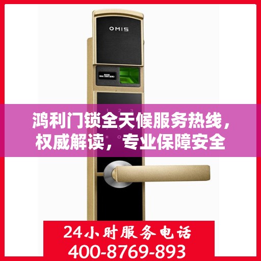 鸿利门锁全天候服务热线，权威解读，专业保障安全