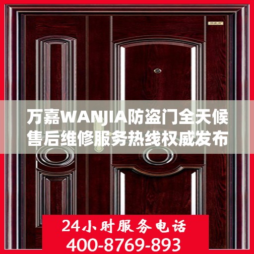 万嘉WANJIA防盗门全天候售后维修服务热线权威发布