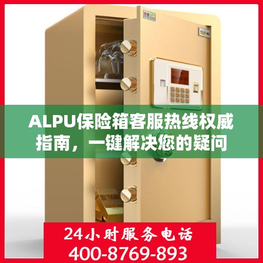 ALPU保险箱客服热线权威指南，一键解决您的疑问