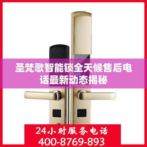 圣梵歌智能锁全天候售后电话最新动态揭秘