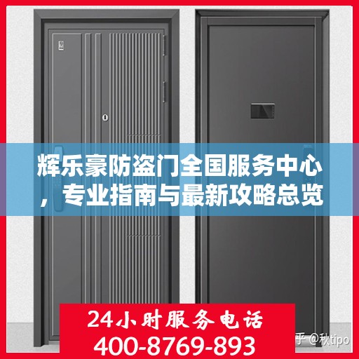 辉乐豪防盗门全国服务中心，专业指南与最新攻略总览