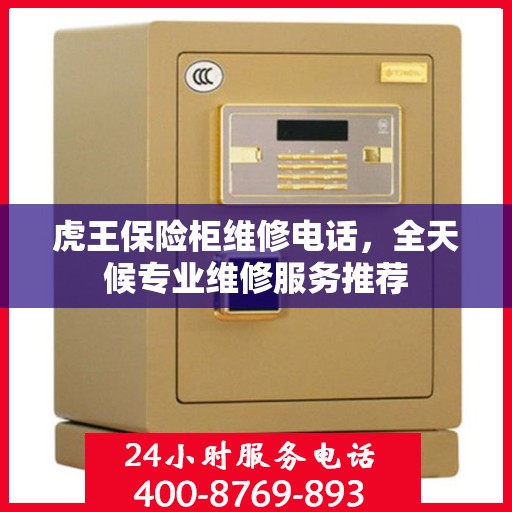 虎王保险柜维修电话，全天候专业维修服务推荐