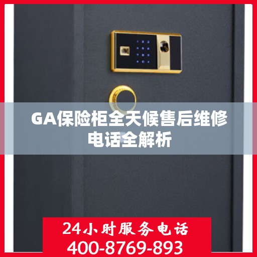 GA保险柜全天候售后维修电话全解析
