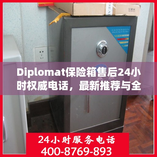 Diplomat保险箱售后24小时权威电话，最新推荐与全方位服务保障