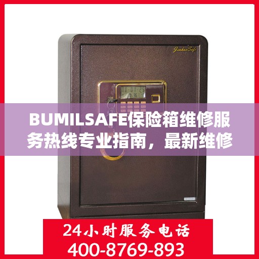BUMILSAFE保险箱维修服务热线专业指南，最新维修电话及维修攻略