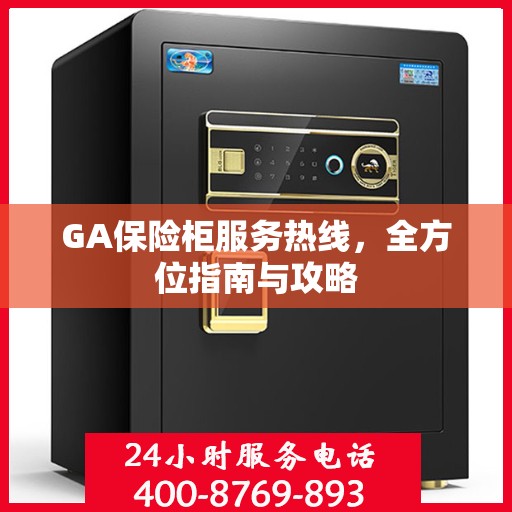 GA保险柜服务热线，全方位指南与攻略