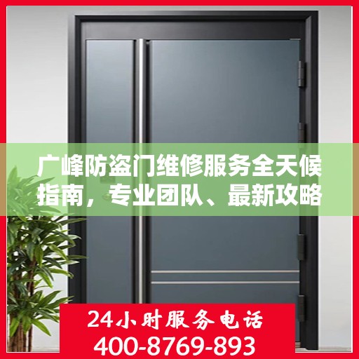 广峰防盗门维修服务全天候指南，专业团队、最新攻略及24小时服务电话