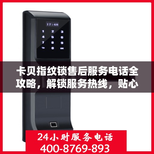 卡贝指纹锁售后服务电话全攻略，解锁服务热线，贴心售后触手可及