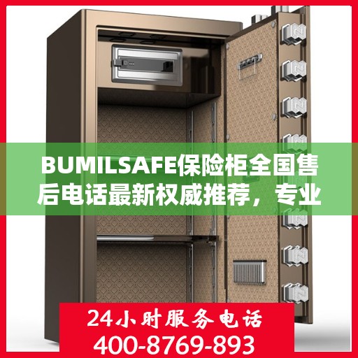 BUMILSAFE保险柜全国售后电话最新权威推荐，专业维修与服务的热线平台