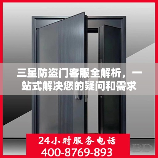 三星防盗门客服全解析，一站式解决您的疑问和需求