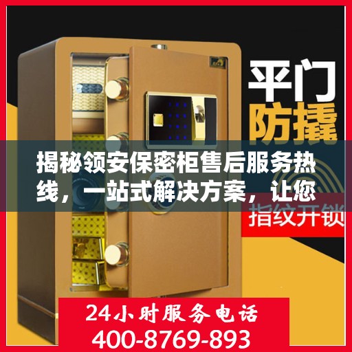 揭秘领安保密柜售后服务热线，一站式解决方案，让您无忧购物