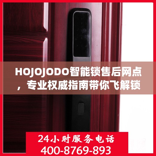 HOJOJODO智能锁售后网点，专业权威指南带你飞解锁无忧体验