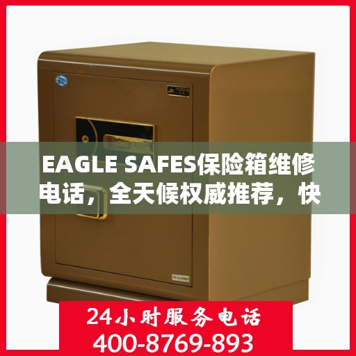 EAGLE SAFES保险箱维修电话，全天候权威推荐，快速响应您的维修需求