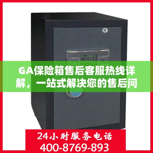 GA保险箱售后客服热线详解，一站式解决您的售后问题