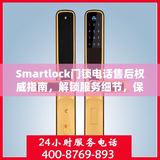 Smartlock门锁电话售后权威指南，解锁服务细节，保障您的安全锁务