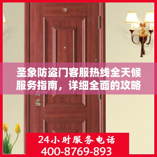 圣象防盗门客服热线全天候服务指南，详细全面的攻略与指南