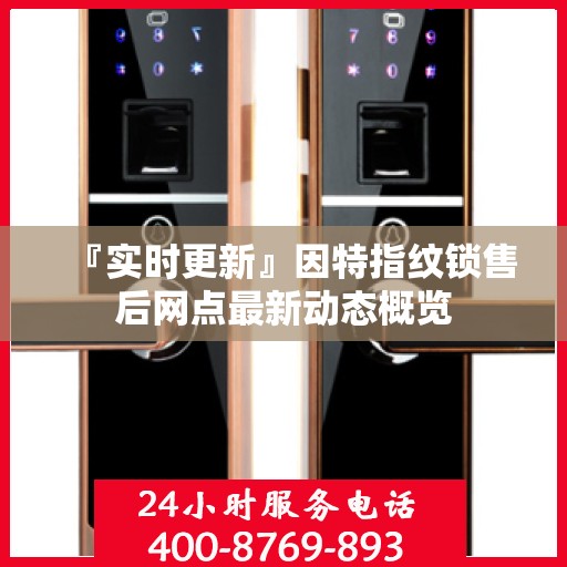 『实时更新』因特指纹锁售后网点最新动态概览