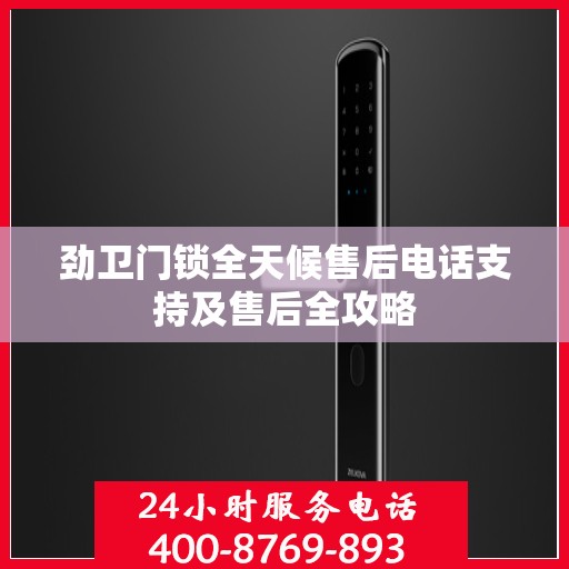 劲卫门锁全天候售后电话支持及售后全攻略