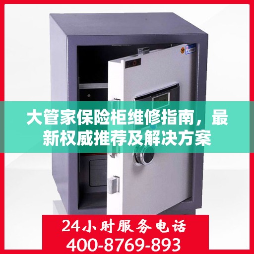 大管家保险柜维修指南，最新权威推荐及解决方案