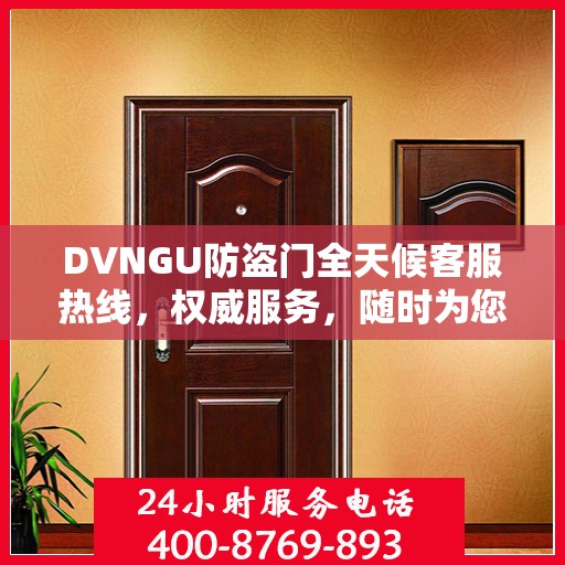 DVNGU防盗门全天候客服热线，权威服务，随时为您解答