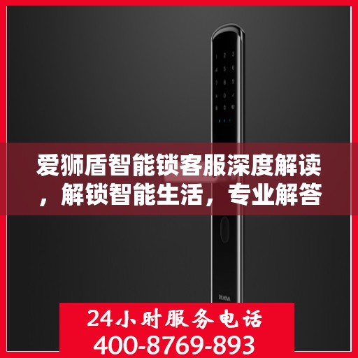 爱狮盾智能锁客服深度解读，解锁智能生活，专业解答一站式服务体验
