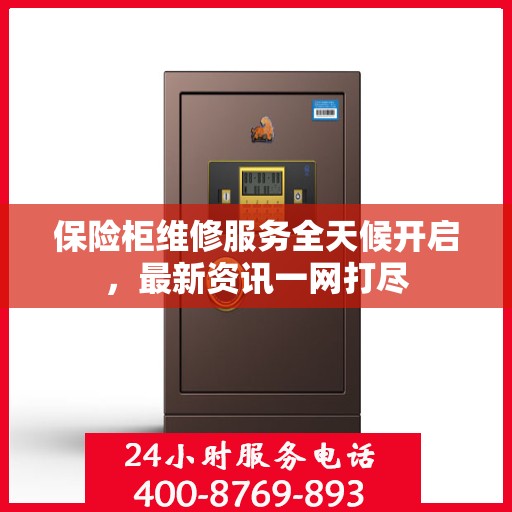 保险柜维修服务全天候开启，最新资讯一网打尽