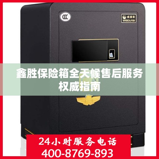 鑫胜保险箱全天候售后服务权威指南