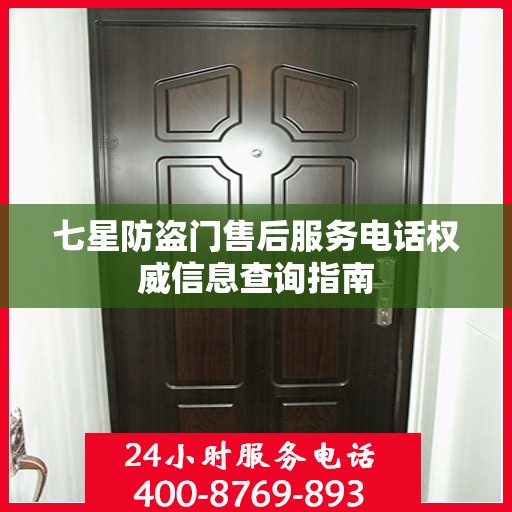 七星防盗门售后服务电话权威信息查询指南
