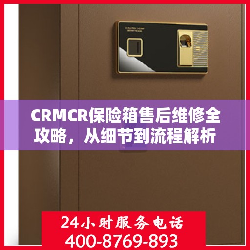 CRMCR保险箱售后维修全攻略，从细节到流程解析