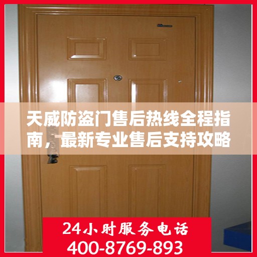 天威防盗门售后热线全程指南，最新专业售后支持攻略