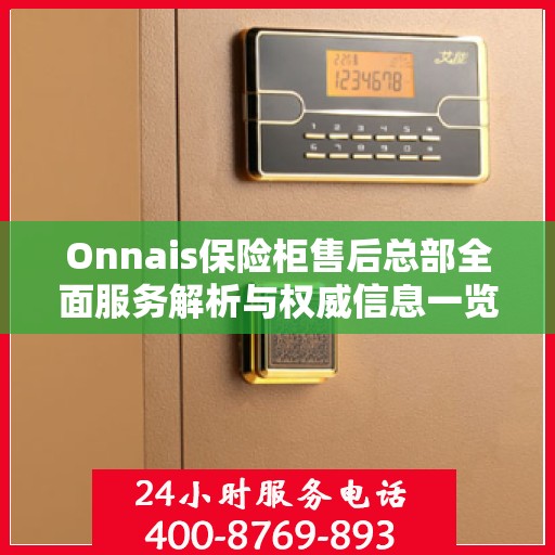 Onnais保险柜售后总部全面服务解析与权威信息一览