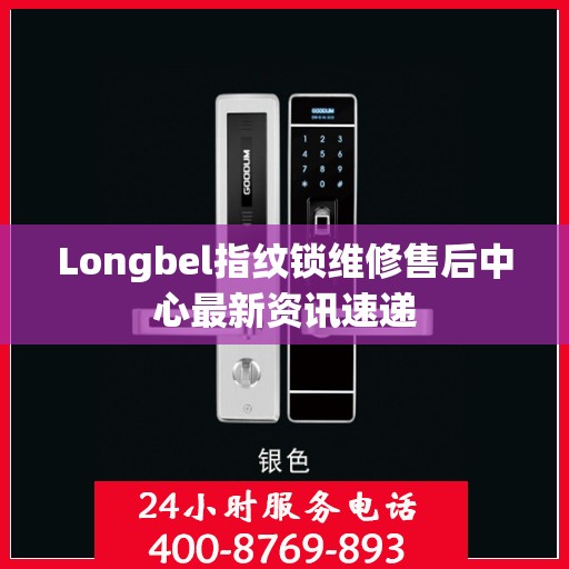Longbel指纹锁维修售后中心最新资讯速递