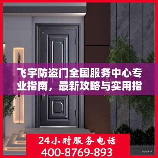 飞宇防盗门全国服务中心专业指南，最新攻略与实用指南