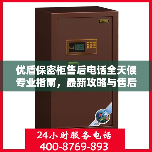 优盾保密柜售后电话全天候专业指南，最新攻略与售后支持热线揭秘