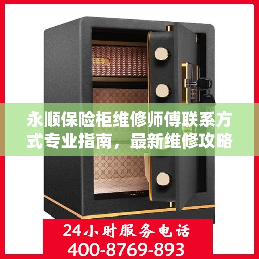 永顺保险柜维修师傅联系方式专业指南，最新维修攻略与电话大全