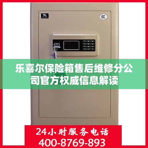 乐喜尔保险箱售后维修分公司官方权威信息解读