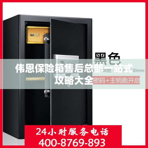 伟恩保险箱售后总部一站式攻略大全