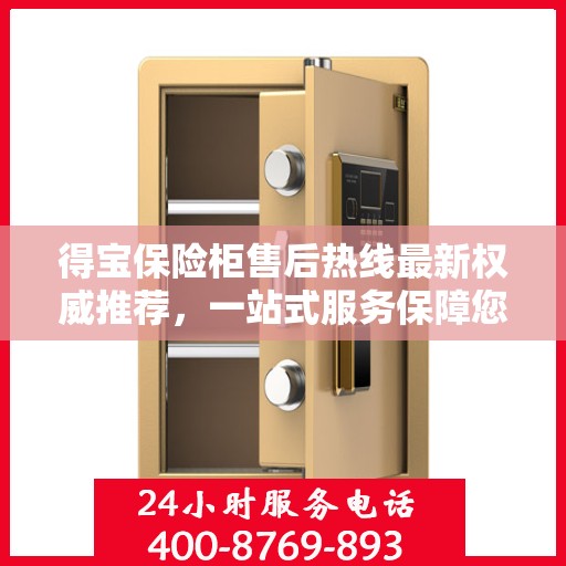 得宝保险柜售后热线最新权威推荐，一站式服务保障您的安全与信赖