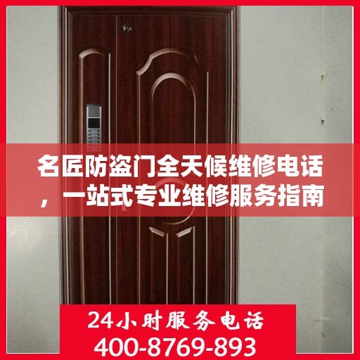 名匠防盗门全天候维修电话，一站式专业维修服务指南