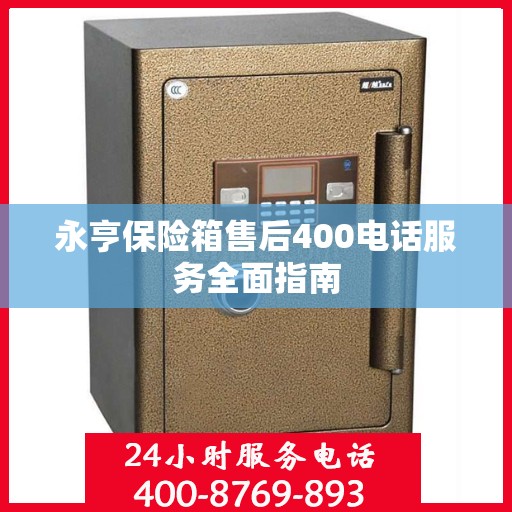 永亨保险箱售后400电话服务全面指南