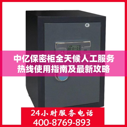 中亿保密柜全天候人工服务热线使用指南及最新攻略