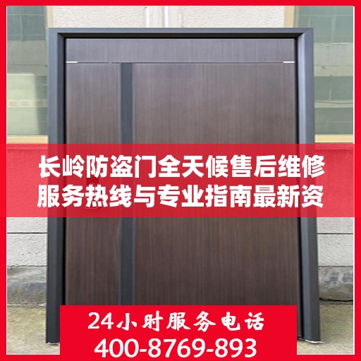 长岭防盗门全天候售后维修服务热线与专业指南最新资讯
