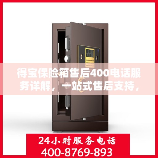 得宝保险箱售后400电话服务详解，一站式售后支持，让您无忧使用得宝保险箱！