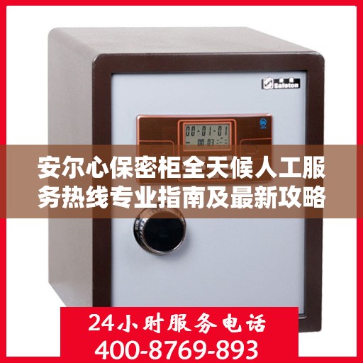 安尔心保密柜全天候人工服务热线专业指南及最新攻略解析