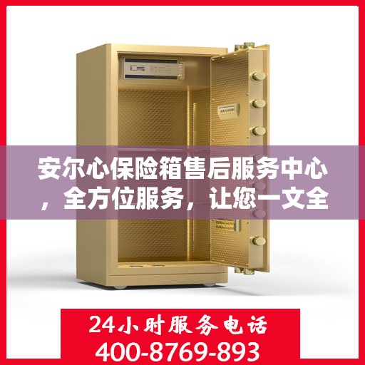 安尔心保险箱售后服务中心，全方位服务，让您一文全懂！