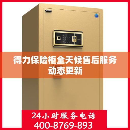 得力保险柜全天候售后服务动态更新