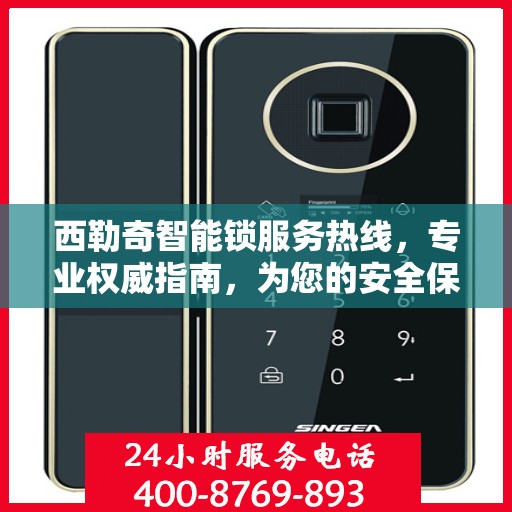 西勒奇智能锁服务热线，专业权威指南，为您的安全保驾护航