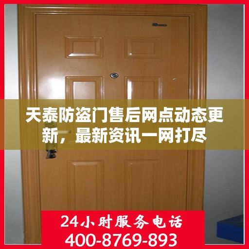 天泰防盗门售后网点动态更新，最新资讯一网打尽